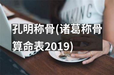 孔明称骨(诸葛称骨算命表2019)