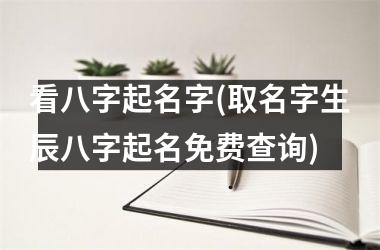 看八字起名字(取名字生辰八字起名免费查询)