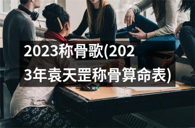 2025称骨歌(2025年袁天罡称骨算命表)