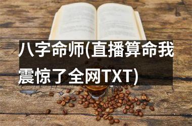 八字命师(直播算命我震惊了全网TXT)