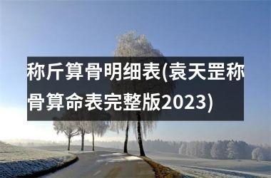 称斤算骨明细表(袁天罡称骨算命表完整版2025)