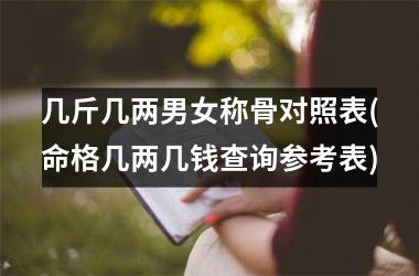 <h3>几斤几两男女称骨对照表(命格几两几钱查询参考表)