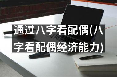 通过八字看配偶(八字看配偶经济能力)