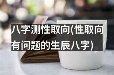 八字测性取向(性取向有问题的生辰八字)