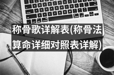 称骨歌详解表(称骨法算命详细对照表详解)