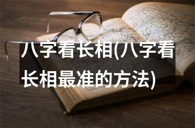 八字看长相(八字看长相最准的方法)