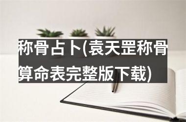 称骨占卜(袁天罡称骨算命表完整版)