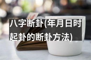 八字断卦(年月日时起卦的断卦方法)