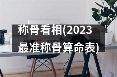 称骨看相(2025最准称骨算命表)