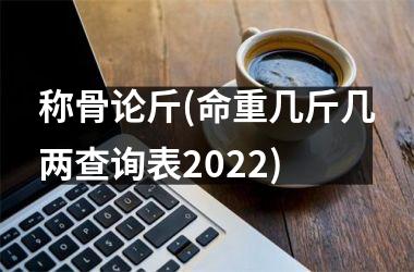 称骨论斤(命重几斤几两查询表2025)