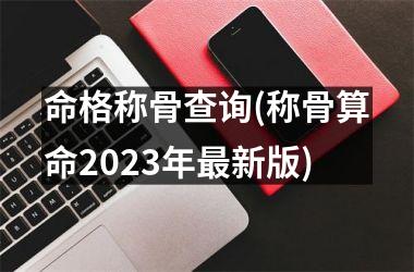 命格称骨查询(称骨算命2025年最新版)