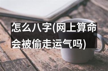 怎么八字(网上算命会被偷走运气吗)