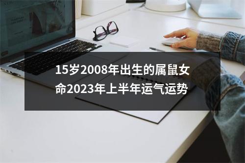 15岁2008年出生的属鼠女命2025年上半年运气运势