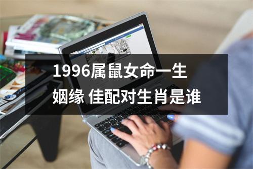 1996属鼠女命一生姻缘佳配对生肖是谁