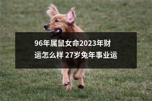 96年属鼠女命2025年财运怎么样27岁兔年事业运