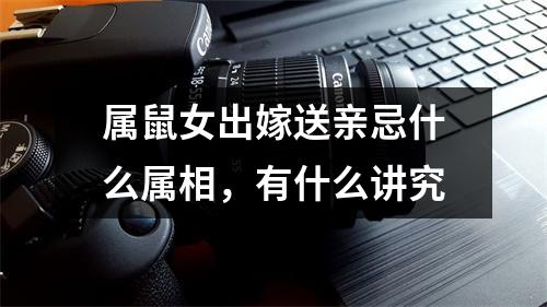 属鼠女出嫁送亲忌什么属相，有什么讲究