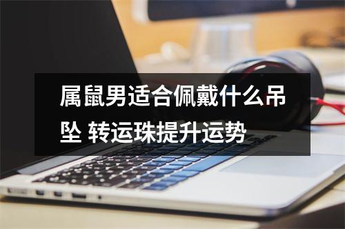属鼠男适合佩戴什么吊坠转运珠提升运势