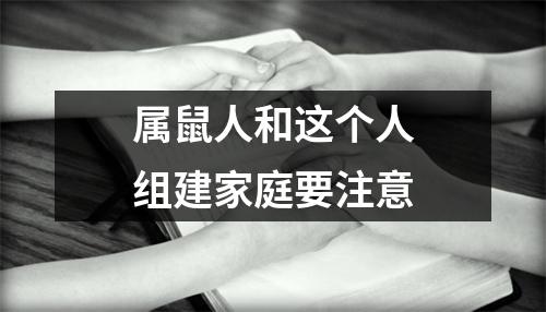 <h3>属鼠人和这个人组建家庭要注意