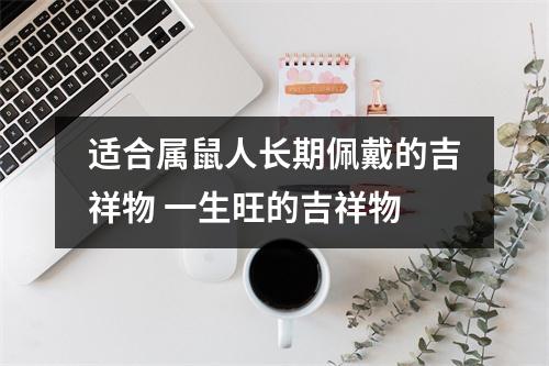 <h3>适合属鼠人长期佩戴的吉祥物一生旺的吉祥物