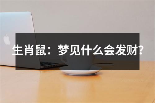 <h3>生肖鼠：梦见什么会发财？