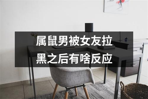 <h3>属鼠男被女友拉黑之后有啥反应