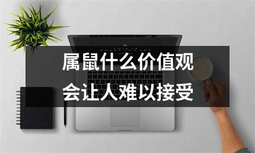 属鼠什么价值观会让人难以接受