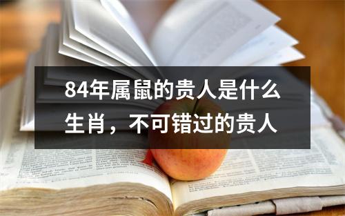 84年属鼠的贵人是什么生肖，不可错过的贵人