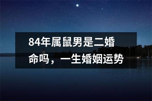 84年属鼠男是二婚命吗，一生婚姻运势