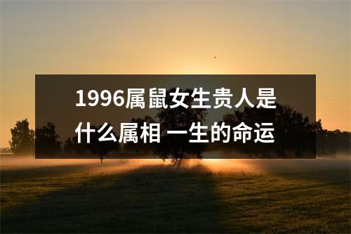 1996属鼠女生贵人是什么属相一生的命运