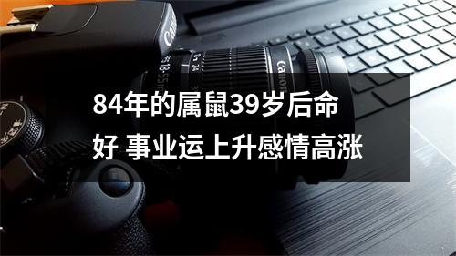 84年的属鼠39岁后命好事业运上升感情高涨