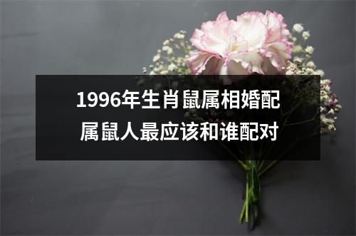 1996年生肖鼠属相婚配属鼠人应该和谁配对