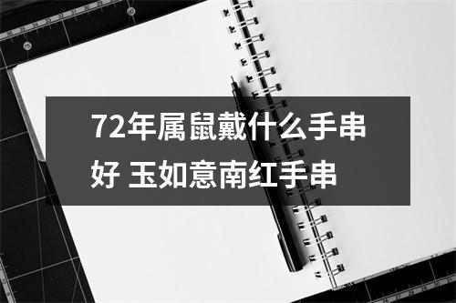 72年属鼠戴什么手串好玉如意南红手串