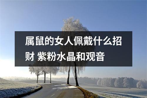 属鼠的女人佩戴什么招财紫粉水晶和观音