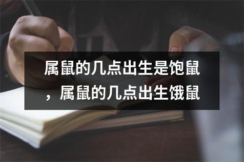 属鼠的几点出生是饱鼠，属鼠的几点出生饿鼠