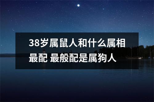 38岁属鼠人和什么属相配般配是属狗人