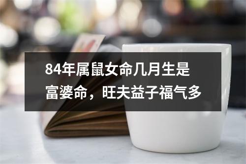 84年属鼠女命几月生是富婆命，旺夫益子福气多