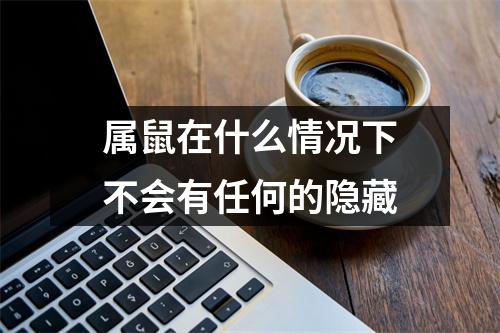 <h3>属鼠在什么情况下不会有任何的隐藏