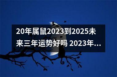 20年属鼠2023到2025未来三年运势好吗 2023年运势更旺