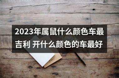 2025年属鼠什么颜色车吉利 开什么颜色的车好