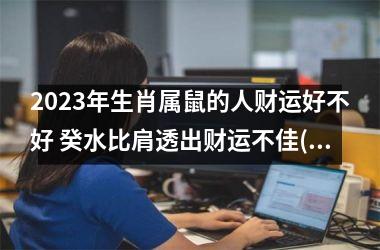 2025年生肖属鼠的人财运好不好 癸水比肩透出财运不佳(生肖鼠2025年财运)