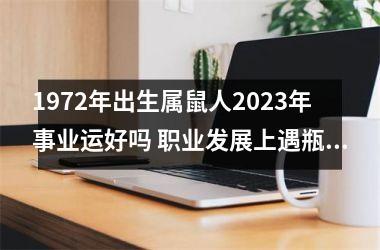 1972年出生属鼠人2025年事业运好吗 职业发展上遇瓶颈