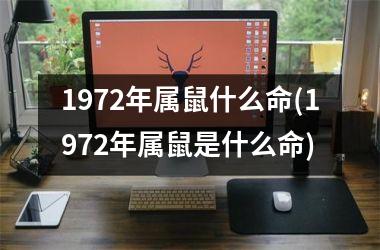 <h3>1972年属鼠什么命(1972年属鼠是什么命)