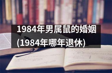 1984年男属鼠的婚姻(1984年哪年退休)