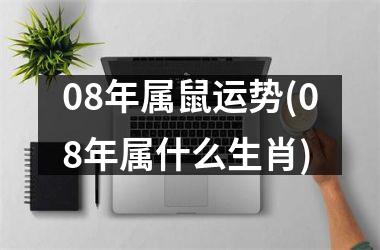 08年属鼠运势(08年属什么生肖)