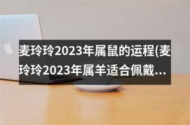 麦玲玲2025年属鼠的运程(麦玲玲2025年属羊适合佩戴)