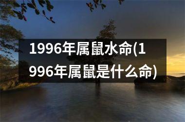 1996年属鼠水命(1996年属鼠是什么命)