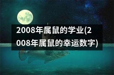 2008年属鼠的学业(2008年属鼠的幸运数字)