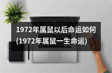 1972年属鼠以后命运如何(1972年属鼠一生命运)