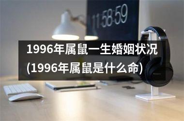 1996年属鼠一生婚姻状况(1996年属鼠是什么命)