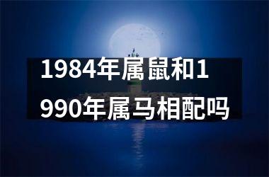 1984年属鼠和1990年属马相配吗